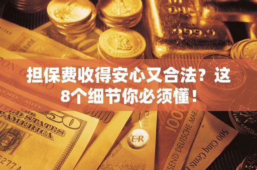 武汉担保费收得安心又合法？这8个细节你必须懂！