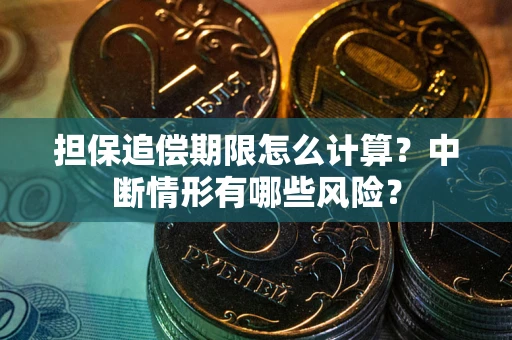 武汉担保追偿期限怎么计算？中断情形有哪些风险？