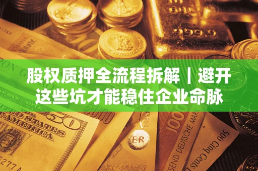武汉股权质押全流程拆解｜避开这些坑才能稳住企业命脉