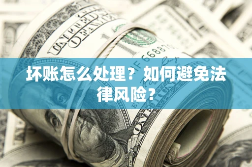 武汉坏账怎么处理？如何避免法律风险？