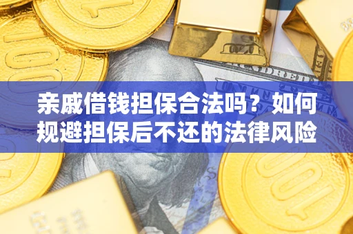 武汉亲戚借钱担保合法吗？如何规避担保后不还的法律风险？