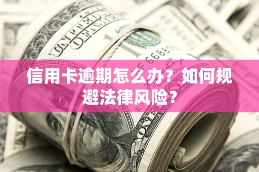 武汉信用卡逾期怎么办？如何规避法律风险？
