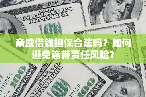 武汉亲戚借钱担保合法吗？如何避免连带责任风险？