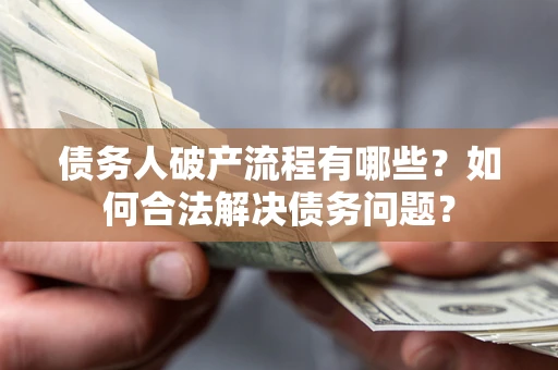 武汉债务人破产流程有哪些？如何合法解决债务问题？