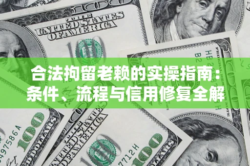 武汉合法拘留老赖的实操指南:条件、流程与信用修复全解析 武汉合法拘留老赖的实操指南:条件、流程与信用修复全解析