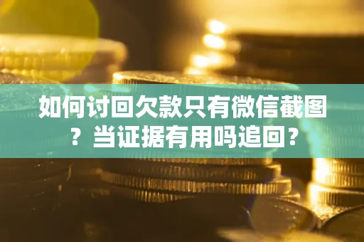 武汉如何讨回欠款只有微信截图？当证据有用吗追回？