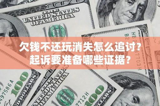 武汉欠钱不还玩消失怎么追讨？起诉要准备哪些证据？