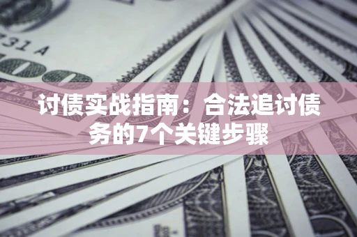 武汉讨债实战指南：合法追讨债务的7个关键步骤