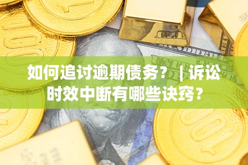 武汉如何追讨逾期债务？ | 诉讼时效中断有哪些诀窍？