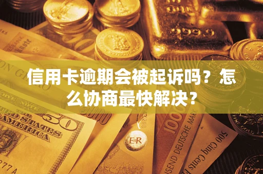 武汉信用卡逾期会被起诉吗？怎么协商最快解决？