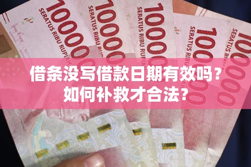 武汉借条没写借款日期有效吗？如何补救才合法？