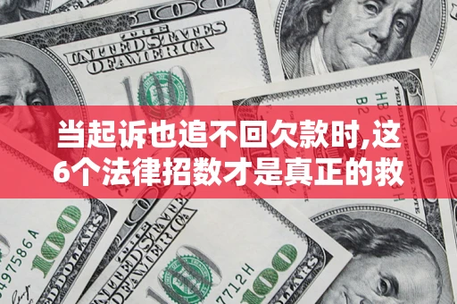 武汉当起诉也追不回欠款时,这6个法律招数才是真正的救命稻草