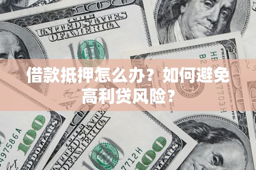 武汉借款抵押怎么办？如何避免高利贷风险？