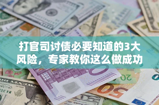 武汉打官司讨债必要知道的3大风险，专家教你这么做成功率飙升