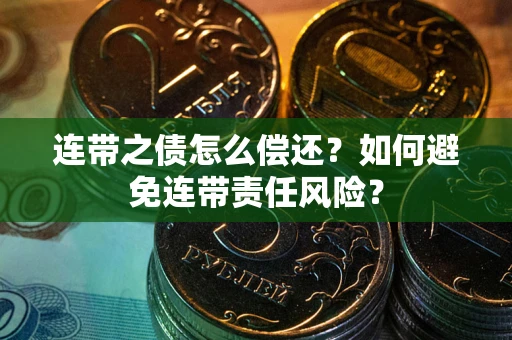 武汉连带之债怎么偿还？如何避免连带责任风险？