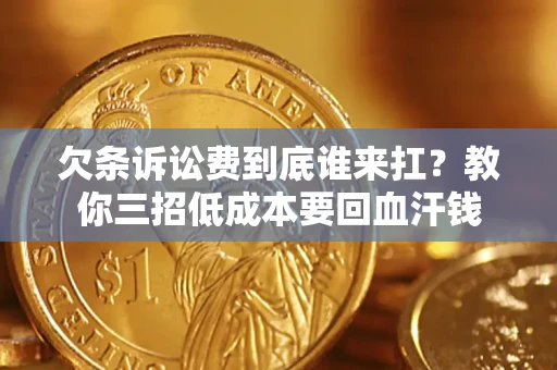 武汉欠条诉讼费到底谁来扛？教你三招低成本要回血汗钱