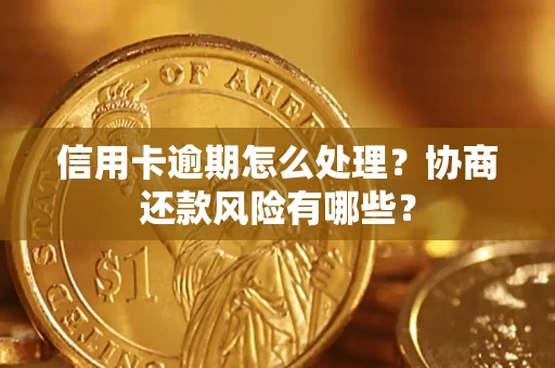 武汉信用卡逾期怎么处理？协商还款风险有哪些？